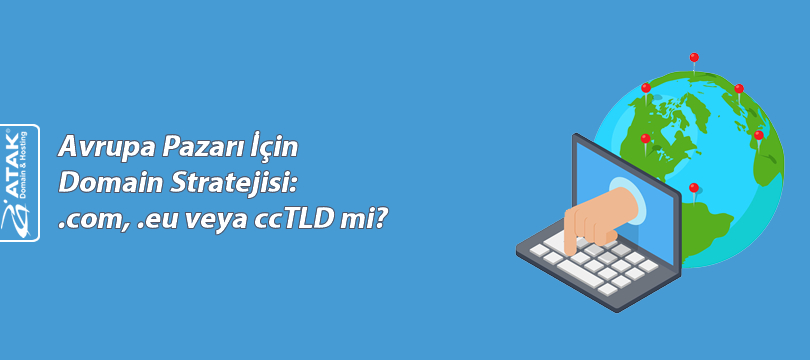 Avrupa Pazarı İçin Domain Stratejisi:.com, .eu veya ccTLD mi?