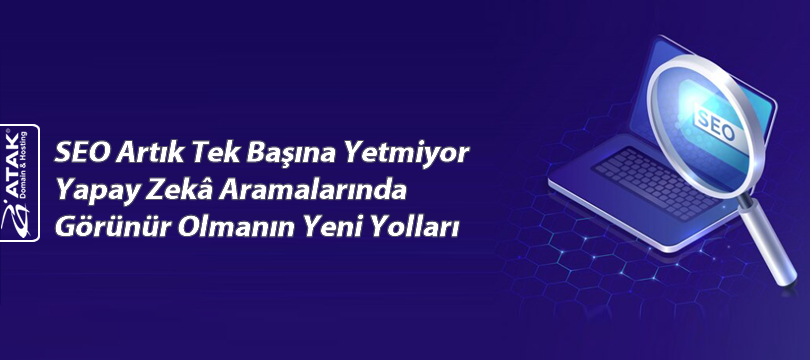 SEO Artık Tek Başına Yetmiyor Yapay Zekâ Aramalarında Görünür Olmanın Yeni Yolları